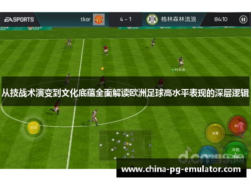 从技战术演变到文化底蕴全面解读欧洲足球高水平表现的深层逻辑 从技战术演变到文化底蕴全面解读欧洲足球高水平表现的深层逻辑
