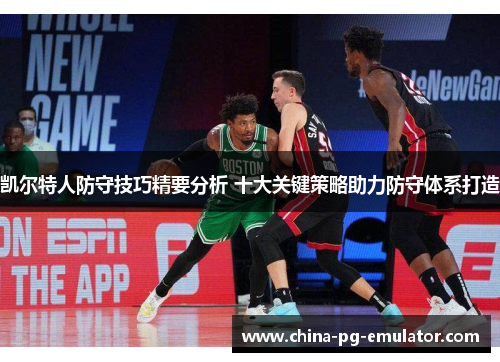 凯尔特人防守技巧精要分析 十大关键策略助力防守体系打造 凯尔特人防守技巧精要分析 十大关键策略助力防守体系打造