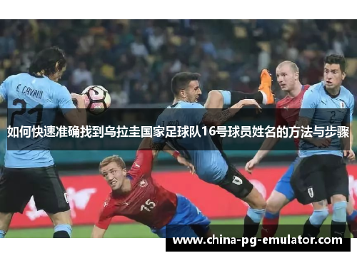 如何快速准确找到乌拉圭国家足球队16号球员姓名的方法与步骤 如何快速准确找到乌拉圭国家足球队16号球员姓名的方法与步骤