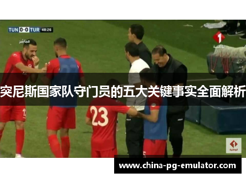 突尼斯国家队守门员的五大关键事实全面解析