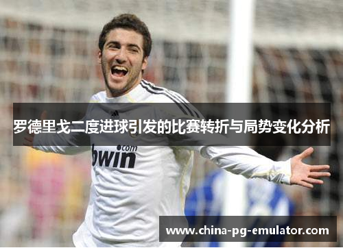 罗德里戈二度进球引发的比赛转折与局势变化分析 罗德里戈二度进球引发的比赛转折与局势变化分析