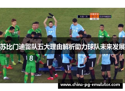 苏比门迪留队五大理由解析助力球队未来发展 苏比门迪留队五大理由解析助力球队未来发展