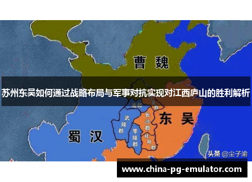 苏州东吴如何通过战略布局与军事对抗实现对江西庐山的胜利解析 苏州东吴如何通过战略布局与军事对抗实现对江西庐山的胜利解析