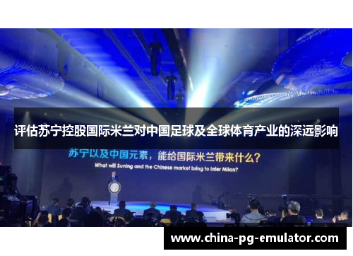 评估苏宁控股国际米兰对中国足球及全球体育产业的深远影响 评估苏宁控股国际米兰对中国足球及全球体育产业的深远影响