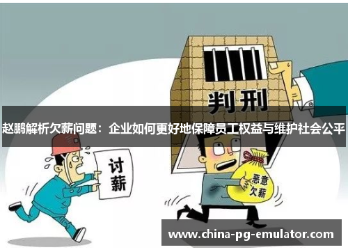 赵鹏解析欠薪问题:企业如何更好地保障员工权益与维护社会公平 赵鹏解析欠薪问题:企业如何更好地保障员工权益与维护社会公平