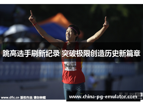 跳高选手刷新纪录 突破极限创造历史新篇章 跳高选手刷新纪录 突破极限创造历史新篇章