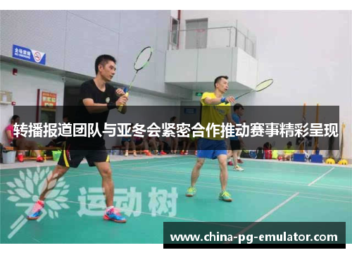 转播报道团队与亚冬会紧密合作推动赛事精彩呈现