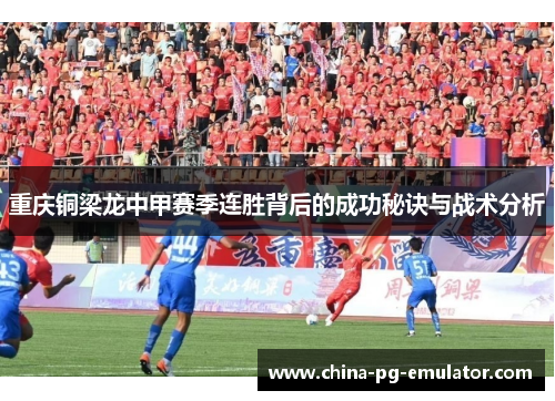重庆铜梁龙中甲赛季连胜背后的成功秘诀与战术分析 重庆铜梁龙中甲赛季连胜背后的成功秘诀与战术分析