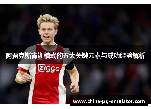 阿贾克斯青训模式的五大关键元素与成功经验解析 阿贾克斯青训模式的五大关键元素与成功经验解析