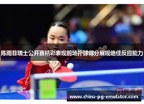 陈雨菲瑞士公开赛精彩表现前场扑球得分展现绝佳反应能力 陈雨菲瑞士公开赛精彩表现前场扑球得分展现绝佳反应能力