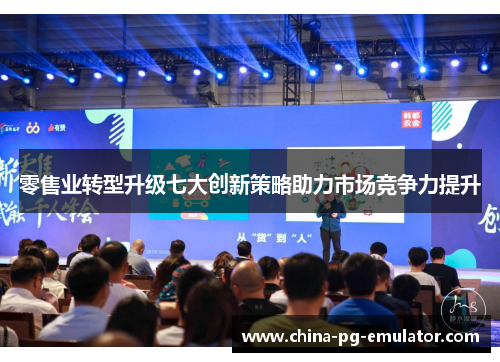 零售业转型升级七大创新策略助力市场竞争力提升 零售业转型升级七大创新策略助力市场竞争力提升