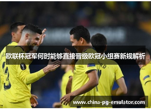 欧联杯冠军何时能够直接晋级欧冠小组赛新规解析 欧联杯冠军何时能够直接晋级欧冠小组赛新规解析