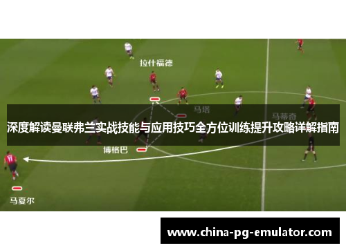 深度解读曼联弗兰实战技能与应用技巧全方位训练提升攻略详解指南